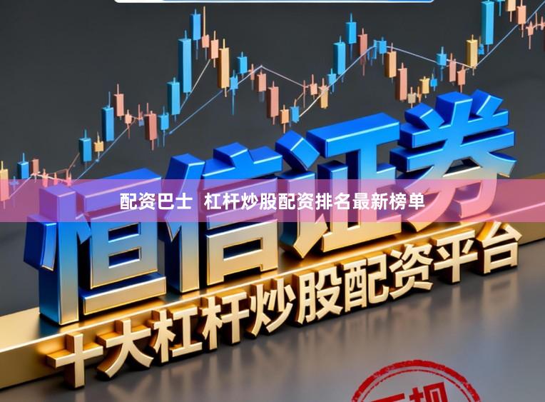 配资巴士  杠杆炒股配资排名最新榜单