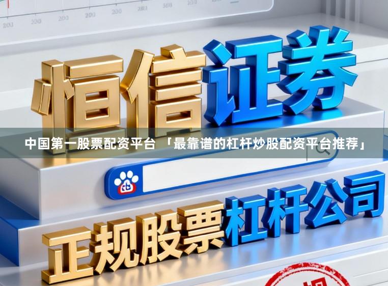 中国第一股票配资平台 「最靠谱的杠杆炒股配资平台推荐」