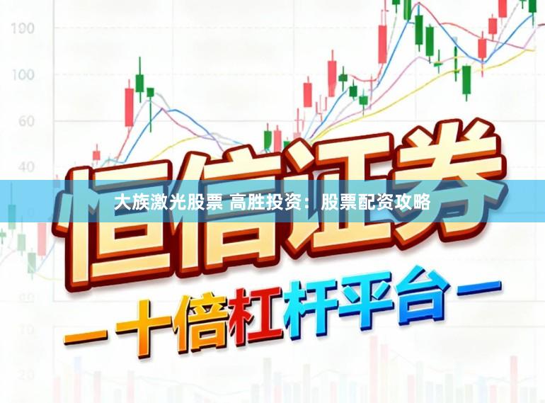 大族激光股票 高胜投资：股票配资攻略