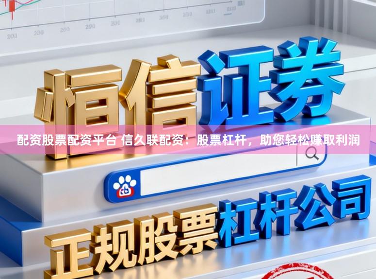 配资股票配资平台 信久联配资：股票杠杆，助您轻松赚取利润
