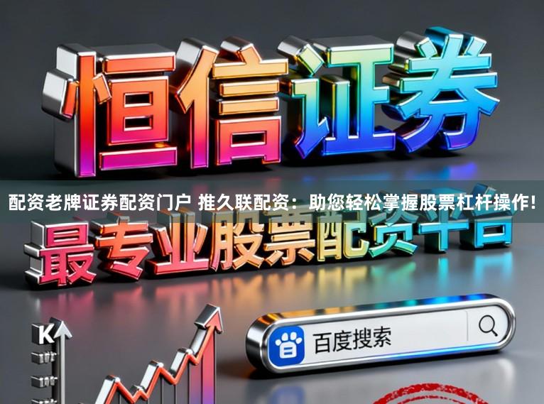 配资老牌证券配资门户 推久联配资：助您轻松掌握股票杠杆操作!