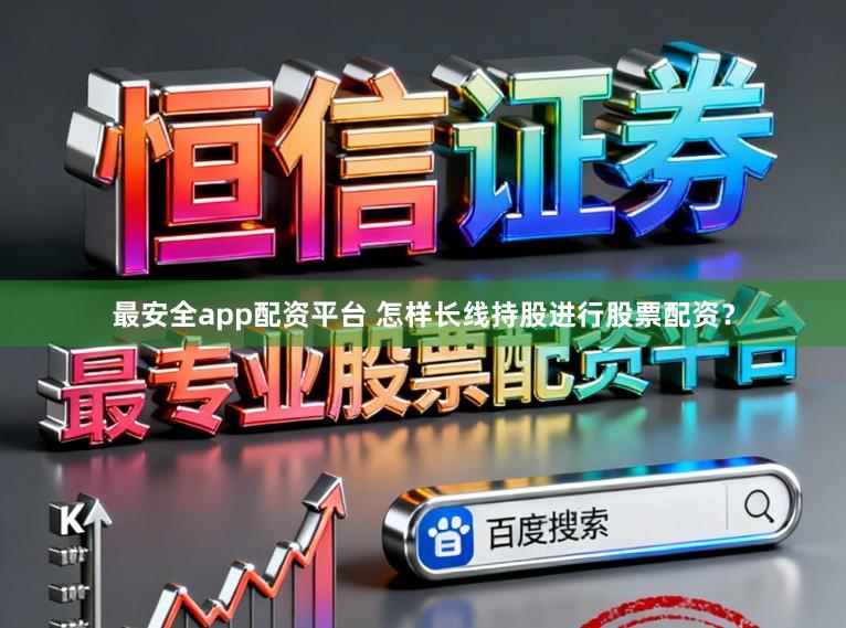 最安全app配资平台 怎样长线持股进行股票配资？