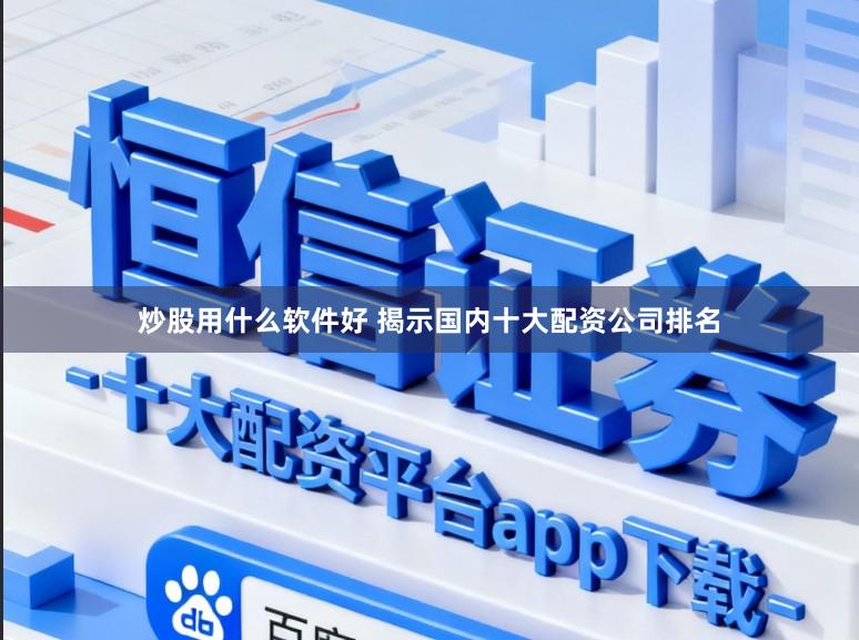 炒股用什么软件好 揭示国内十大配资公司排名