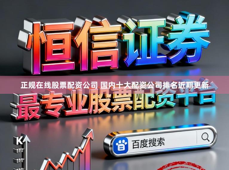 正规在线股票配资公司 国内十大配资公司排名近期更新
