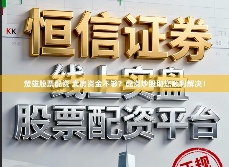 楚雄股票配资 卖房资金不够？配资炒股助您顺利解决！
