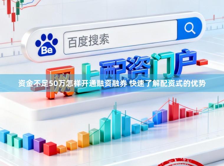 资金不足50万怎样开通融资融券 快速了解配资式的优势