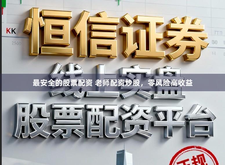 最安全的股票配资 老师配资炒股，零风险高收益