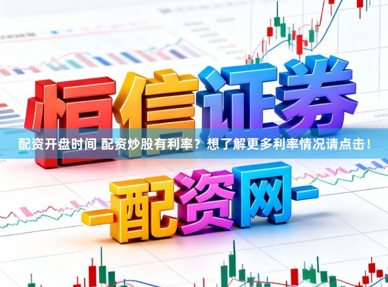 配资开盘时间 配资炒股有利率？想了解更多利率情况请点击！
