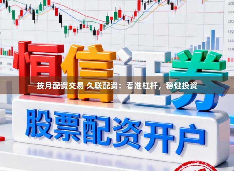 按月配资交易 久联配资：看准杠杆，稳健投资