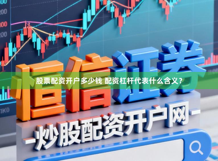 股票配资开户多少钱 配资杠杆代表什么含义？