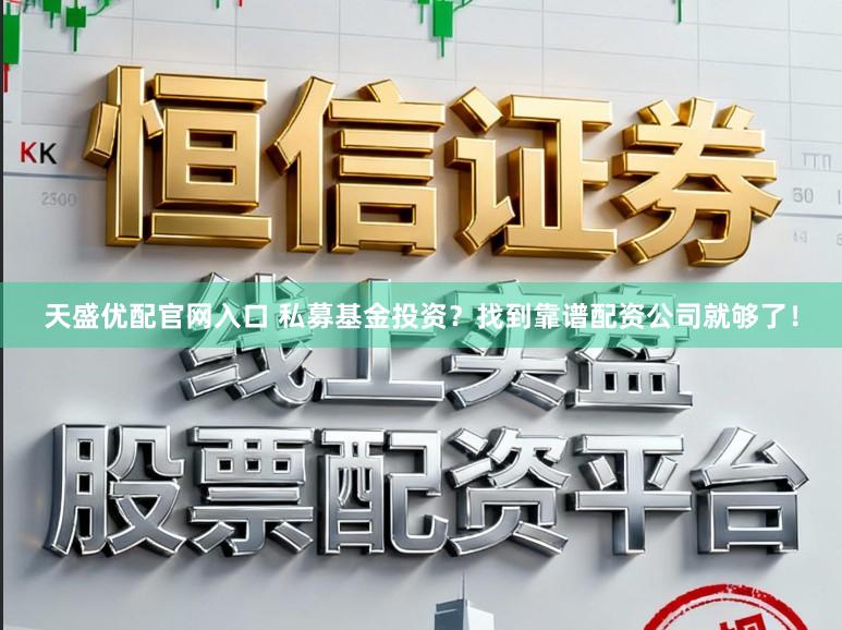 天盛优配官网入口 私募基金投资？找到靠谱配资公司就够了！