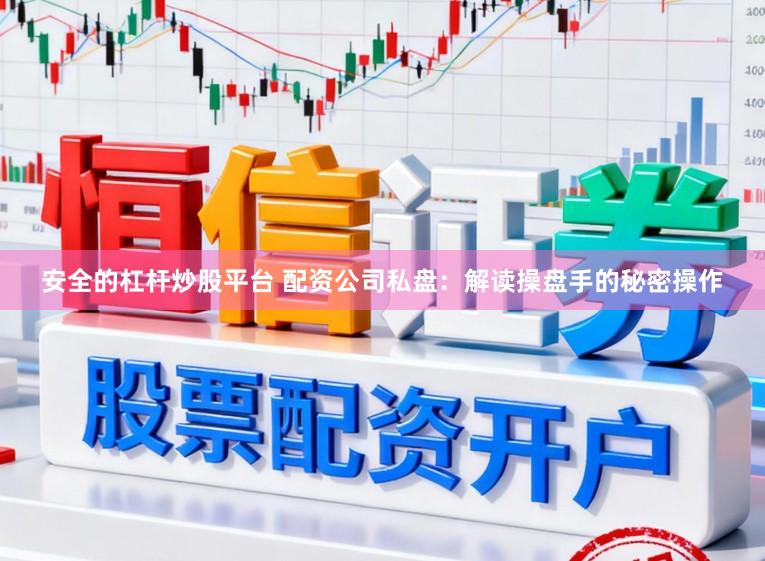 安全的杠杆炒股平台 配资公司私盘：解读操盘手的秘密操作