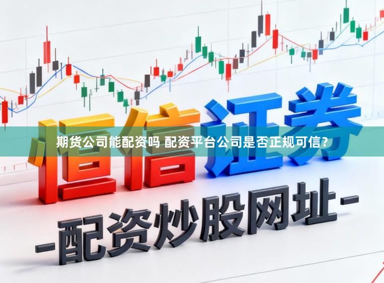 期货公司能配资吗 配资平台公司是否正规可信?