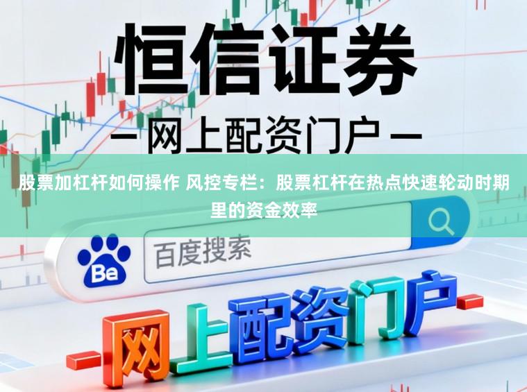 股票加杠杆如何操作 风控专栏:股票杠杆在热点快速轮动时期里的资金效率