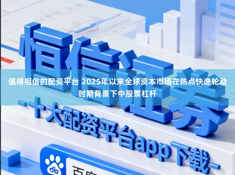值得相信的配资平台 2025年以来全球资本市场在热点快速轮动时期背景下中股票杠杆