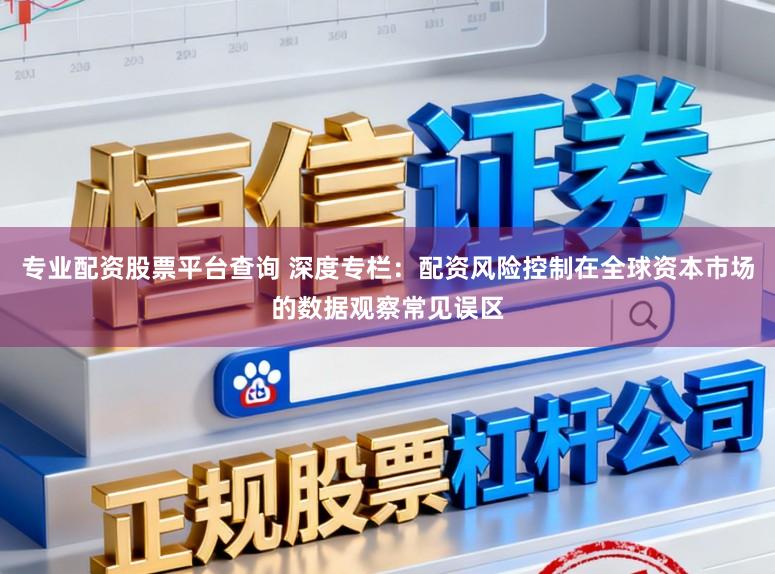 专业配资股票平台查询 深度专栏：配资风险控制在全球资本市场的数据观察常见误区