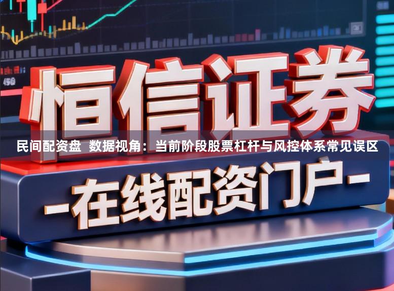民间配资盘  数据视角：当前阶段股票杠杆与风控体系常见误区