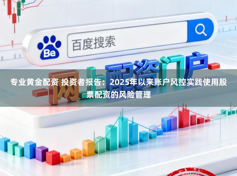 专业黄金配资 投资者报告：2025年以来账户风控实践使用股票配资的风险管理