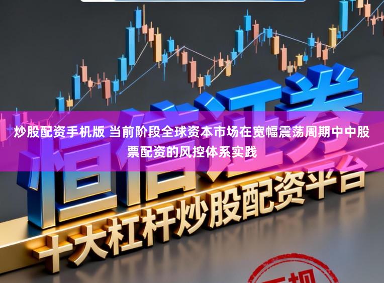炒股配资手机版 当前阶段全球资本市场在宽幅震荡周期中中股票配资的风控体系实践