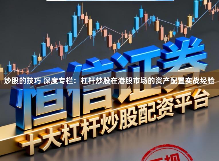 炒股的技巧 深度专栏：杠杆炒股在港股市场的资产配置实战经验