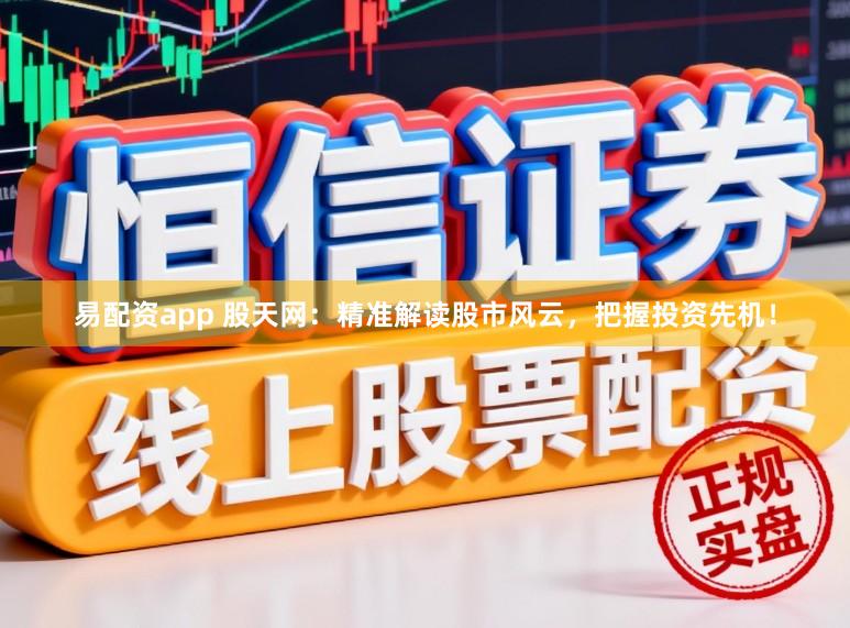 易配资app 股天网:精准解读股市风云,把握投资先机!