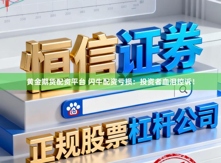黄金期货配资平台 闪牛配资亏损：投资者血泪控诉！