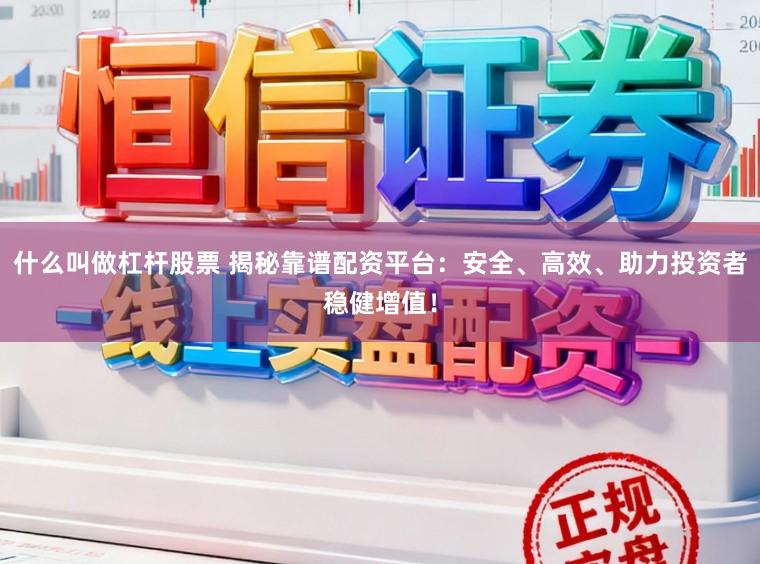 什么叫做杠杆股票 揭秘靠谱配资平台：安全、高效、助力投资者稳健增值！