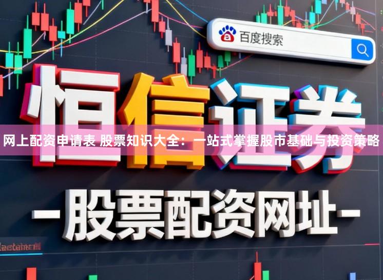 网上配资申请表 股票知识大全：一站式掌握股市基础与投资策略