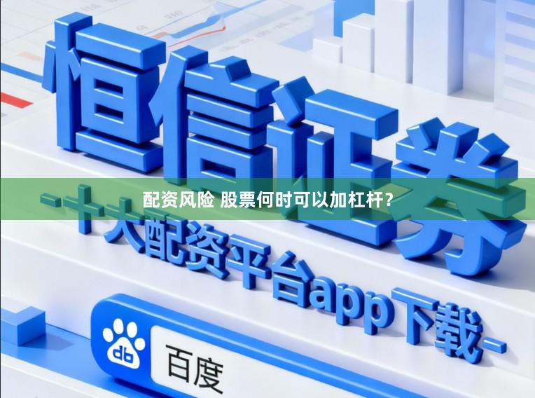 配资风险 股票何时可以加杠杆？