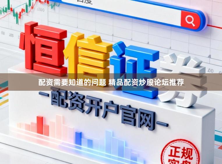 配资需要知道的问题 精品配资炒股论坛推荐