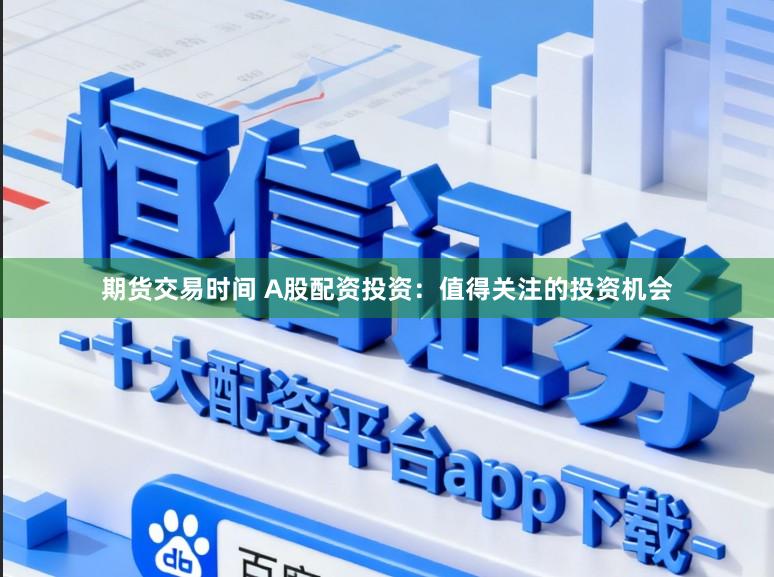 期货交易时间 A股配资投资：值得关注的投资机会
