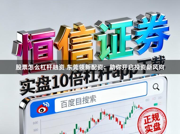 股票怎么杠杆融资 东莞领新配资:助你开启投资新风向