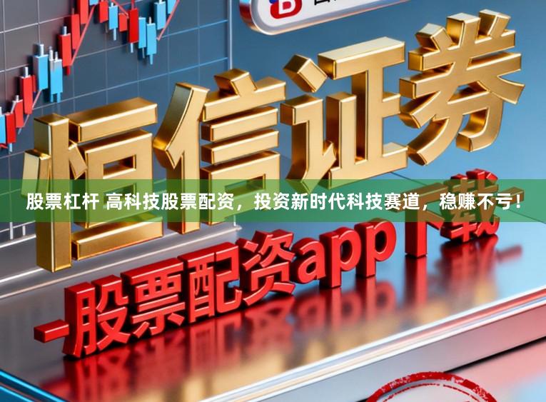 股票杠杆 高科技股票配资，投资新时代科技赛道，稳赚不亏！