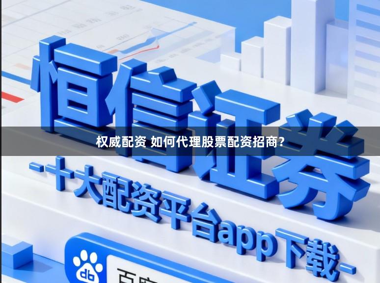 权威配资 如何代理股票配资招商？