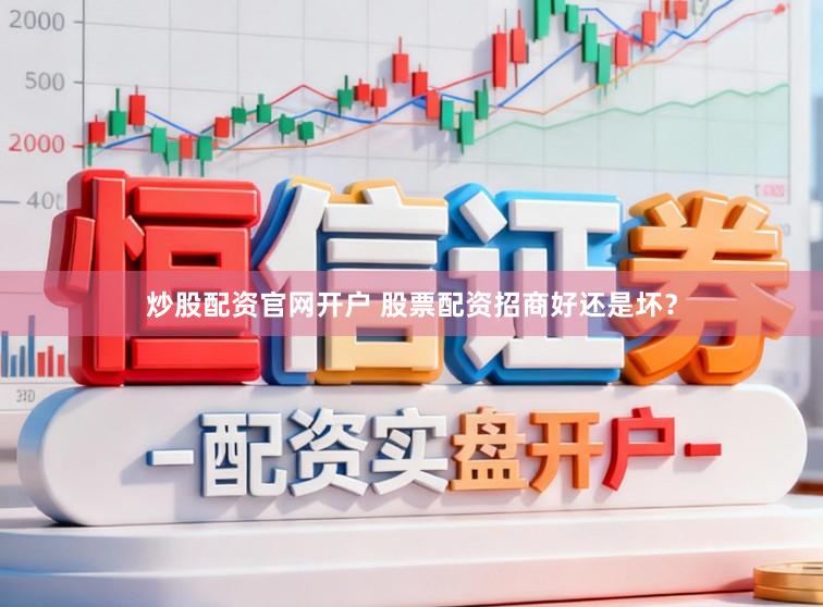 炒股配资官网开户 股票配资招商好还是坏？