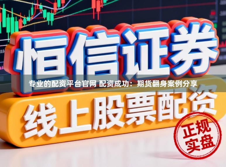 专业的配资平台官网 配资成功：期货翻身案例分享