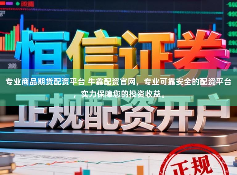 专业商品期货配资平台 牛鑫配资官网，专业可靠安全的配资平台，实力保障您的投资收益。