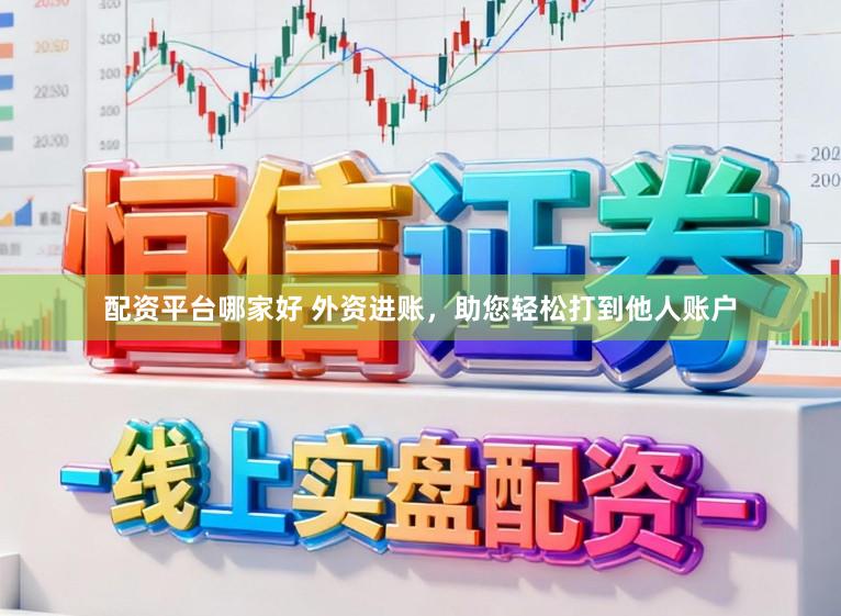 配资平台哪家好 外资进账，助您轻松打到他人账户