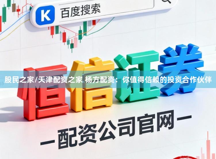 股民之家/天津配资之家 杨方配资：你值得信赖的投资合作伙伴