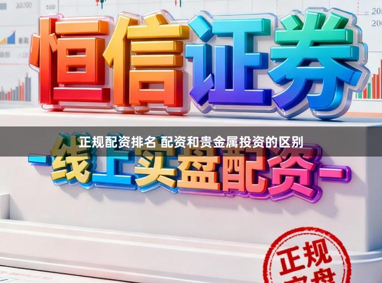 正规配资排名 配资和贵金属投资的区别