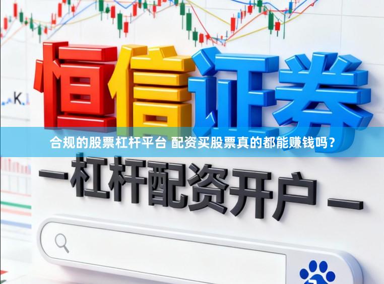 合规的股票杠杆平台 配资买股票真的都能赚钱吗？