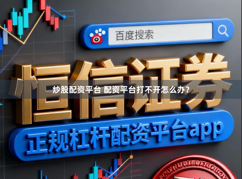 炒股配资平台 配资平台打不开怎么办？