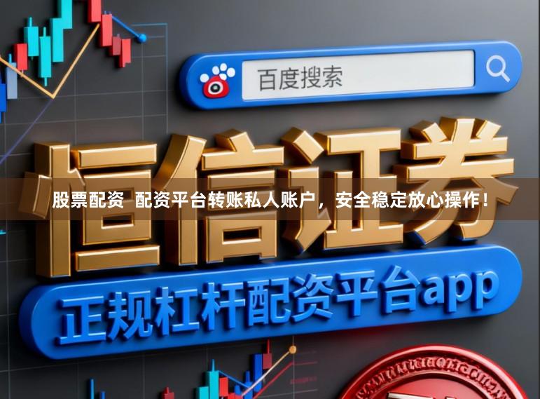 股票配资 配资平台转账私人账户,安全稳定放心操作!