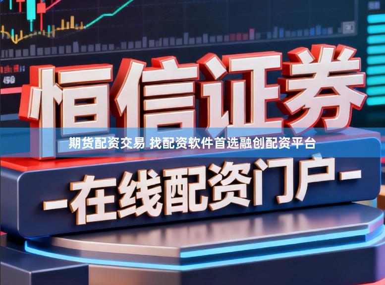 期货配资交易 找配资软件首选融创配资平台