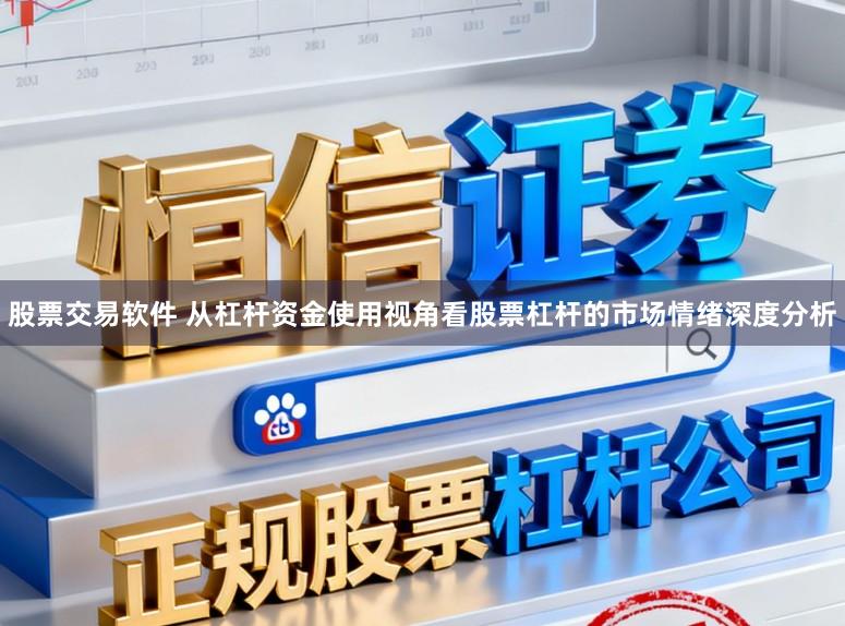 股票交易软件 从杠杆资金使用视角看股票杠杆的市场情绪深度分析