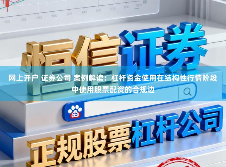 网上开户 证券公司 案例解读：杠杆资金使用在结构性行情阶段中使用股票配资的合规边