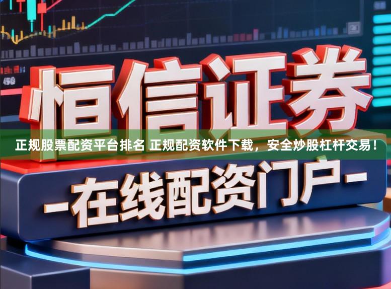 正规股票配资平台排名 正规配资软件下载，安全炒股杠杆交易！