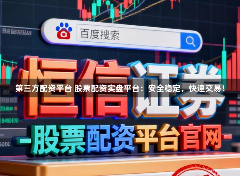 第三方配资平台 股票配资实盘平台：安全稳定，快速交易！