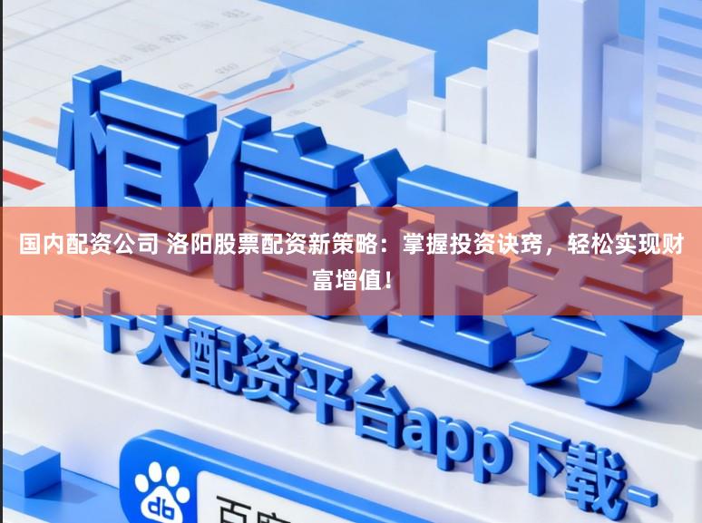 国内配资公司 洛阳股票配资新策略：掌握投资诀窍，轻松实现财富增值！