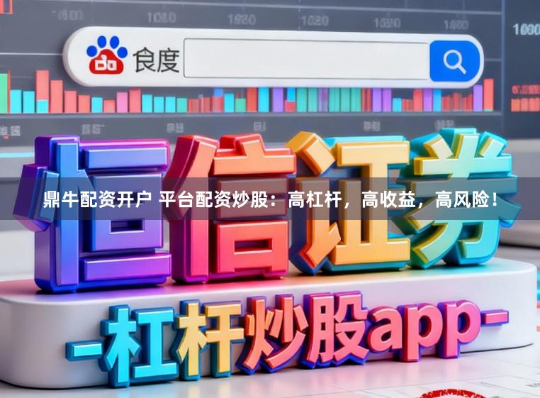 鼎牛配资开户 平台配资炒股：高杠杆，高收益，高风险！